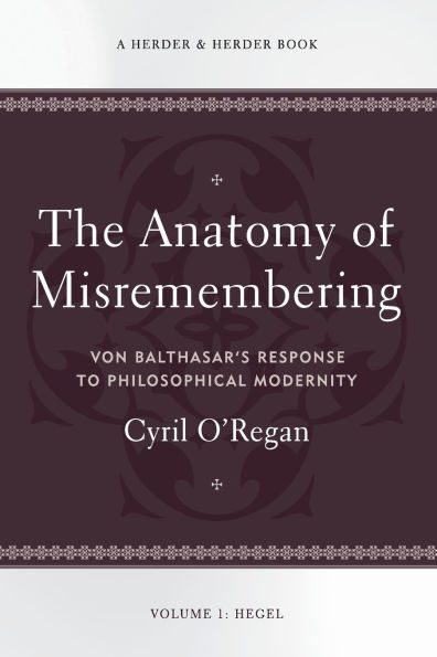 The Anatomy of Misremembering Von Balthasar's Response to Philosophical Modernity. Volume 1: Hegel