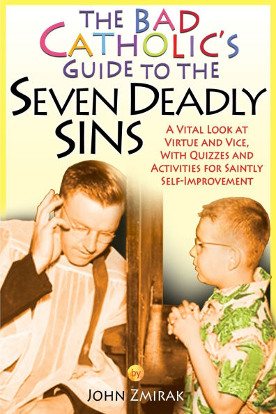 The Bad Catholic's Guide to the Seven Deadly Sins A Vital Look at Virtue and Vice, With Quizzes and Activities for Saintly Self-Improvement