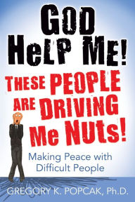 Title: God Help Me! These People Are Driving Me Nuts!: Making Peace with Difficult People, Author: Gregory K. Popcak PhD