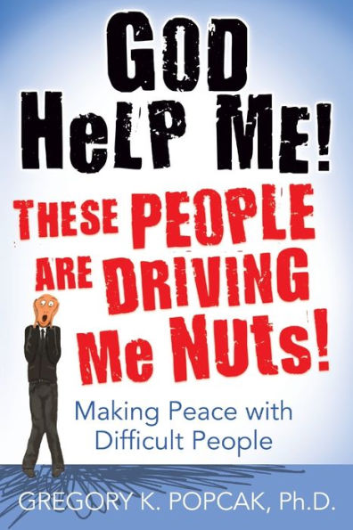 God Help Me! These People Are Driving Me Nuts!: Making Peace with Difficult People