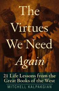 Title: The Virtues We Need Again: 21 Life Lessons from the Great Books of the West, Author: Mitchell Kalpakgian