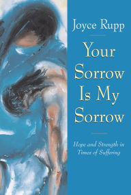 Title: Your Sorrow Is My Sorrow: Hope and Strength in Times of Suffering, Author: Joyce Rupp