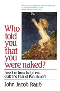 Title: Who Told You That You Were Naked?: Freedom from Judgment, Guilt and Fear of Punishment, Author: John Jacob Raub