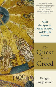 Title: The Quest for the Creed: What the Apostles Really Believed, and Why It Matters, Author: Dwight Longenecker