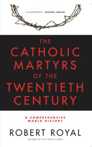 Title: The Catholic Martyrs of the Twentieth Century: A Comprehensive World History, Author: Robert Royal