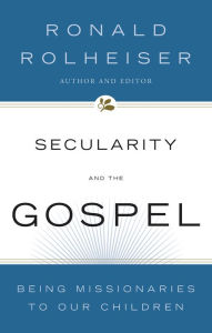 Title: Secularity and the Gospel: Being Missionaries to Our Children, Author: Ronald Rolheiser