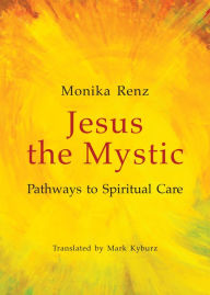 Title: Jesus the Mystic: Pathways to Spiritual Care, Author: Monika Renz