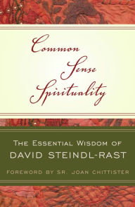 Title: Common Sense Spirituality: The Essential Wisdom of David Steindl-Rast, Author: David Steindl-Rast