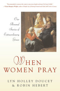 Title: When Women Pray: Our Personal Stories of Extraordinary Grace, Author: Lyn Holley Doucet