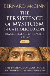 Free mp3 book downloads The Persistence of Mysticism in Catholic Europe: France, Italy, and Germany 1500-1675, Part 3 by Bernard McGinn, Bernard McGinn English version 9780824598860