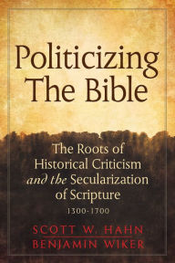 Title: Politicizing the Bible: The Roots of Historical Criticism and the Secularization of Scripture 1300-1700, Author: Scott W. Hahn