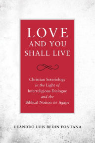 Title: Love and You Shall Live: Christian Soteriology in the Light of Interreligious Dialogue and the Biblical Notion of Agape, Author: Leandro Fontana