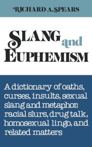 Title: Slang and Euphemism: A Dictionary of Oaths, Curses, Insults, Sexual Slang and Metaphor, Racial Slurs, Drug Talk, Homosexual Lingo, and Rela, Author: Richard A Spears Ph.D.