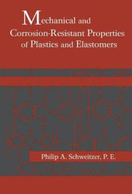 Title: Mechanical and Corrosion-Resistant Properties of Plastics and Elastomers / Edition 1, Author: Philip A. Schweitzer