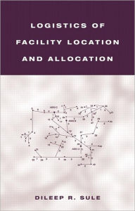 Title: Logistics of Facility Location and Allocation / Edition 1, Author: Dileep R. Sule