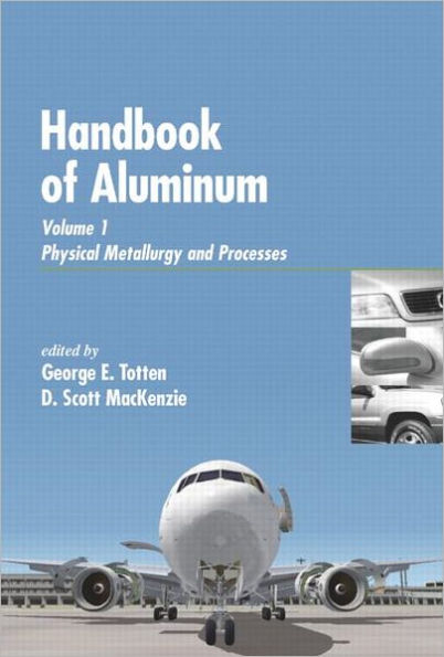 Handbook of Aluminum: Vol. 1: Physical Metallurgy and Processes / Edition 1