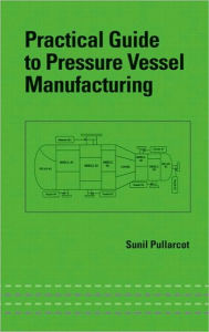 Title: Practical Guide to Pressure Vessel Manufacturing / Edition 1, Author: Sunil Kumar Pullarcot