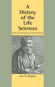 Title: A History of the Life Sciences, Revised and Expanded / Edition 3, Author: Lois N. Magner
