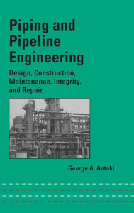 Title: Piping and Pipeline Engineering: Design, Construction, Maintenance, Integrity, and Repair / Edition 1, Author: George A. Antaki