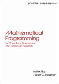 Title: Mathematical Programming for Operations Researchers and Computer Scientists / Edition 1, Author: Albert G. Holzman