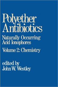 Title: Polyether Antibiotics: Naturally Occurring Acid Ionophores--Volume 2: Chemistry / Edition 1, Author: J. W. Westley