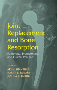 Title: Joint Replacement and Bone Resorption: Pathology, Biomaterials and Clinical Practice, Author: Arun Shanbhag