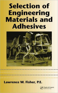Title: Selection of Engineering Materials and Adhesives / Edition 1, Author: P.E. Fisher