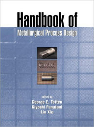 Title: Handbook of Metallurgical Process Design / Edition 1, Author: George E. Totten