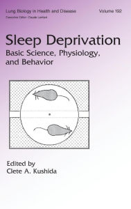 Title: Sleep Deprivation: Basic Science, Physiology and Behavior / Edition 1, Author: Clete A. Kushida