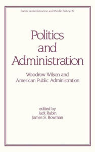 Title: Politics and Administration: Woodrow Wilson and American Public Administration / Edition 1, Author: Jack Rabin