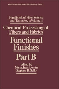 Title: Handbook of Fiber Science and Technology Volume 2: Chemical Processing of Fibers and Fabrics-- Functional Finishes Part B / Edition 1, Author: Menachem Lewin