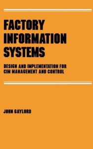 Title: Factory Information Systems: Design and Implementation for Cim Management and Control / Edition 1, Author: John Gaylord