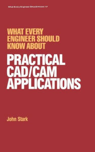 Title: What Every Engineer Should Know about Practical Cad/cam Applications / Edition 1, Author: John Stark