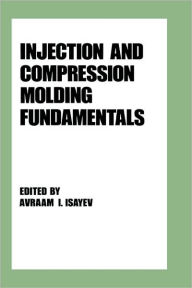 Title: Injection and Compression Molding Fundamentals / Edition 1, Author: Avraam L. Isayev