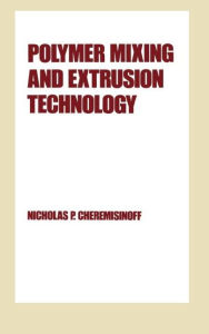 Title: Polymer Mixing and Extrusion Technology / Edition 1, Author: NicholasP. Cheremisinoff