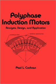 Title: Polyphase Induction Motors, Analysis: Design, and Application / Edition 1, Author: Paul Cochran