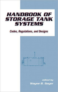 Title: Handbook of Storage Tank Systems: Codes: Regulations, and Designs / Edition 1, Author: Wayne B. Geyer