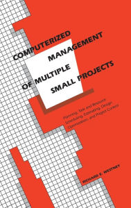 Title: Computerized Management of Multiple Small Projects: Planning, Task and Resource Scheduling, Estimating, Design Optimization, and Project Control / Edition 1, Author: Richard E. Westney