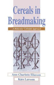 Title: Cereals in Breadmaking: A Molecular Colloidal Approach / Edition 1, Author: Ann-Charlotte Eliasson