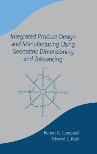 Title: Integrated Product Design and Manufacturing Using Geometric Dimensioning and Tolerancing / Edition 1, Author: Bob Campbell