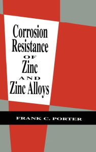 Title: Corrosion Resistance of Zinc and Zinc Alloys / Edition 1, Author: Frank C. Porter