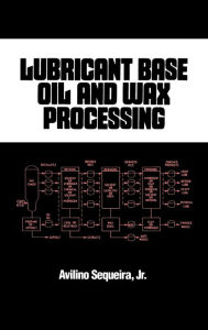 Title: Lubricant Base Oil and Wax Processing / Edition 1, Author: Avilino Sequeira