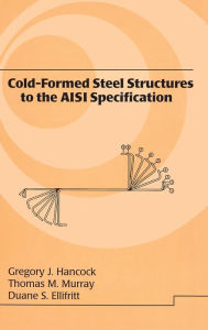 Title: Cold-Formed Steel Structures to the AISI Specification / Edition 1, Author: Gregory J. Hancock