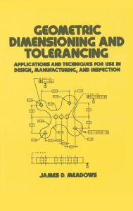 Title: Geometric Dimensioning and Tolerancing: Applications and Techniques for Use in Design: Manufacturing, and Inspection / Edition 1, Author: James D. Meadows