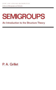 Title: Semigroups: An Introduction to the Structure Theory / Edition 1, Author: Pierre A. Grillet