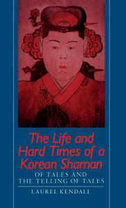 Title: The Life and Hard Times of a Korean Shaman: Of Tales and Telling Tales, Author: Laurel Kendall