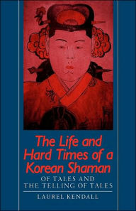 Title: The Life and Hard Times of a Korean Shaman: Of Tales and Telling Tales, Author: Laurel Kendall