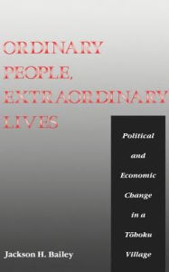 Title: Ordinary People, Extraordinary Lives: A Study of the Political and Economic Change in a Tohoku Village, Author: Jackson H. Bailey