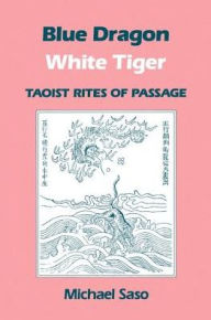 Title: Blue Dragon White Tiger: Taoist Rites of Passage, Author: Michael R. Saso