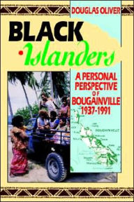 Title: Black Islanders: A Personal Perspective of Bougainville, 1937-1991, Author: Douglas L. Oliver